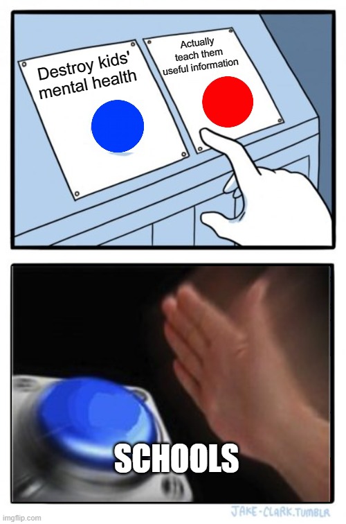 Two Buttons | Actually teach them useful information; Destroy kids' mental health; SCHOOLS | image tagged in memes,two buttons | made w/ Imgflip meme maker