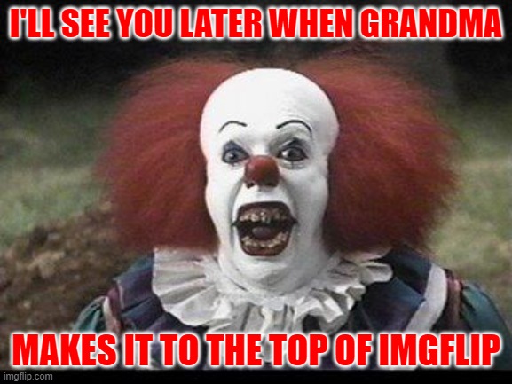 Scary Clown | I'LL SEE YOU LATER WHEN GRANDMA MAKES IT TO THE TOP OF IMGFLIP | image tagged in scary clown | made w/ Imgflip meme maker