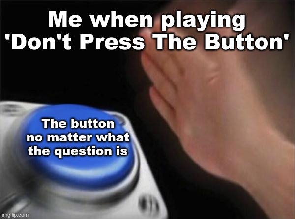 Can you relate? Do you know the game? Please comment if you do! | Me when playing 'Don't Press The Button'; The button no matter what the question is | image tagged in memes,blank nut button | made w/ Imgflip meme maker