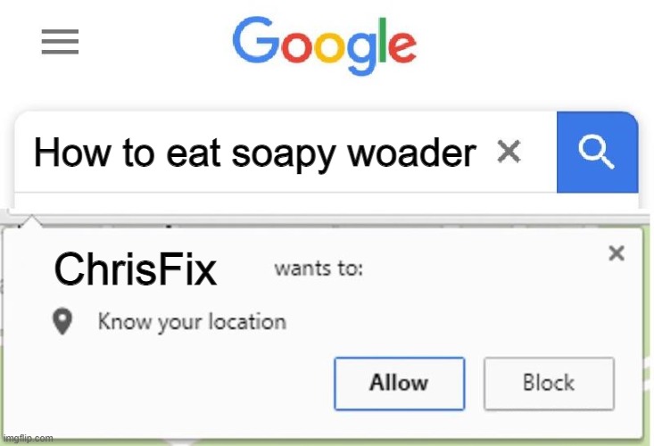 ChrisFix | How to eat soapy woader; ChrisFix | image tagged in wants to know your location | made w/ Imgflip meme maker