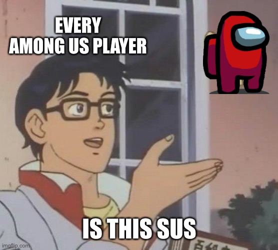 S          U            S | EVERY AMONG US PLAYER; IS THIS SUS | image tagged in memes,is this a pigeon,among us,i hate oxygen | made w/ Imgflip meme maker