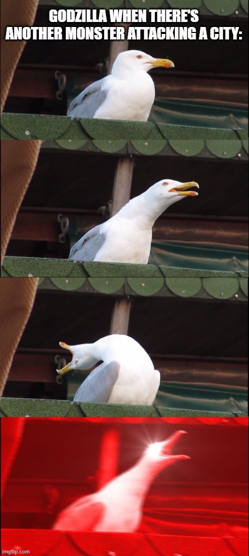 Inhaling Seagull | GODZILLA WHEN THERE'S ANOTHER MONSTER ATTACKING A CITY: | image tagged in memes,inhaling seagull | made w/ Imgflip meme maker