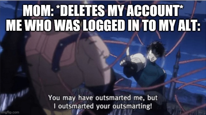 You may have outsmarted me, but i outsmarted your understanding | MOM: *DELETES MY ACCOUNT*
ME WHO WAS LOGGED IN TO MY ALT: | image tagged in you may have outsmarted me but i outsmarted your understanding | made w/ Imgflip meme maker