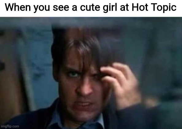 Anything for the ladiez | When you see a cute girl at Hot Topic | image tagged in emo peter parker hair 2,emo,spiderman 3,sam raimi,hot topic,tobey maguire | made w/ Imgflip meme maker