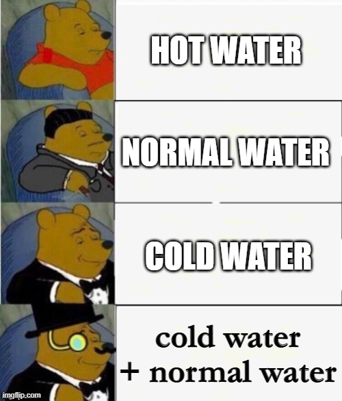true | HOT WATER; NORMAL WATER; COLD WATER; cold water + normal water | image tagged in tuxedo winnie the pooh 4 panel,funny memes,lol,haha,dababy,ok | made w/ Imgflip meme maker