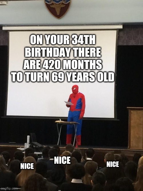 Spiderman Presentation | ON YOUR 34TH BIRTHDAY THERE ARE 420 MONTHS TO TURN 69 YEARS OLD; NICE; NICE; NICE | image tagged in spiderman presentation,nice,69,420 | made w/ Imgflip meme maker