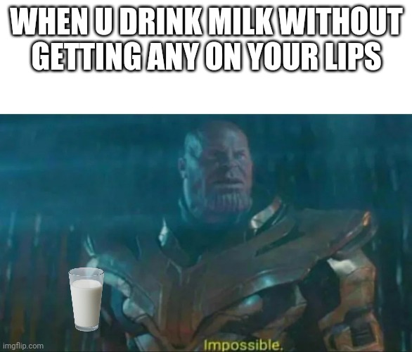 Thanos Impossible | WHEN U DRINK MILK WITHOUT GETTING ANY ON YOUR LIPS | image tagged in thanos impossible,milk | made w/ Imgflip meme maker