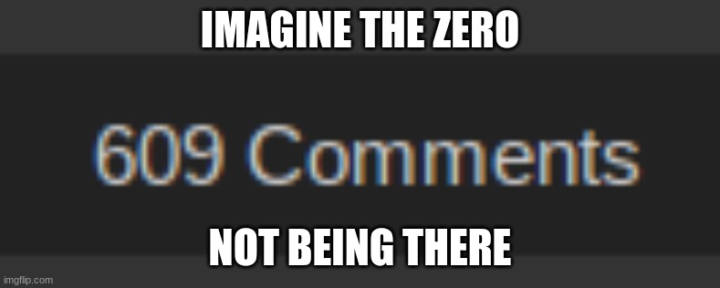 ;) | IMAGINE THE ZERO; NOT BEING THERE | image tagged in dont know what tag to put,lol | made w/ Imgflip meme maker