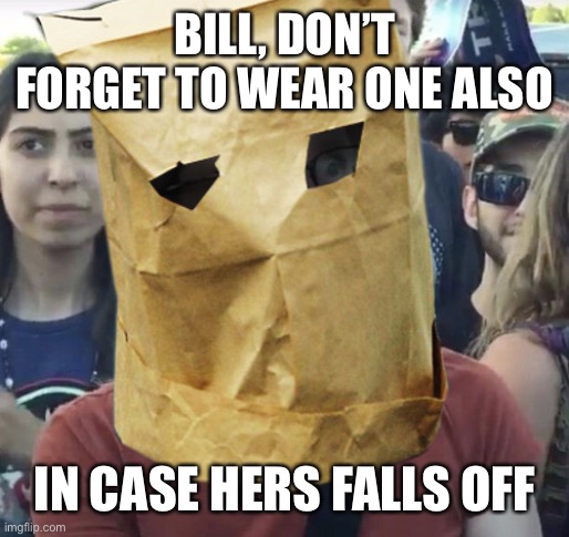 Paper Bag Feminist | BILL, DON’T FORGET TO WEAR ONE ALSO IN CASE HERS FALLS OFF | image tagged in paper bag feminist | made w/ Imgflip meme maker