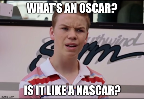 You Guys are Getting Paid | WHAT’S AN OSCAR? IS IT LIKE A NASCAR? | image tagged in you guys are getting paid | made w/ Imgflip meme maker