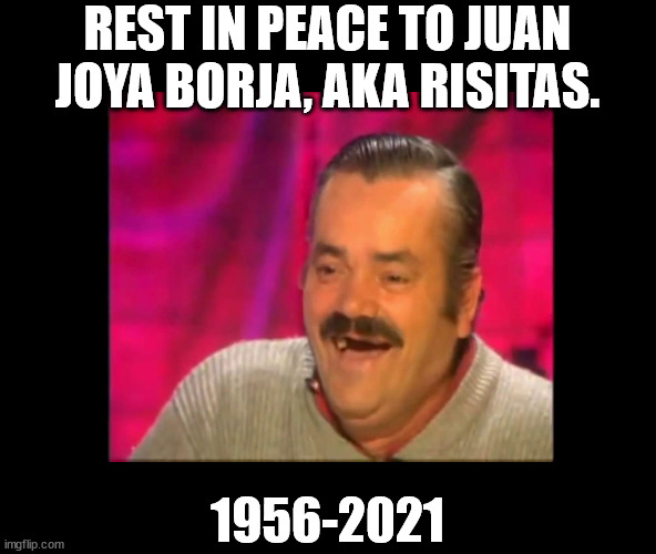 Spanish laughing Guy Risitas | REST IN PEACE TO JUAN JOYA BORJA, AKA RISITAS. 1956-2021 | image tagged in spanish laughing guy risitas | made w/ Imgflip meme maker