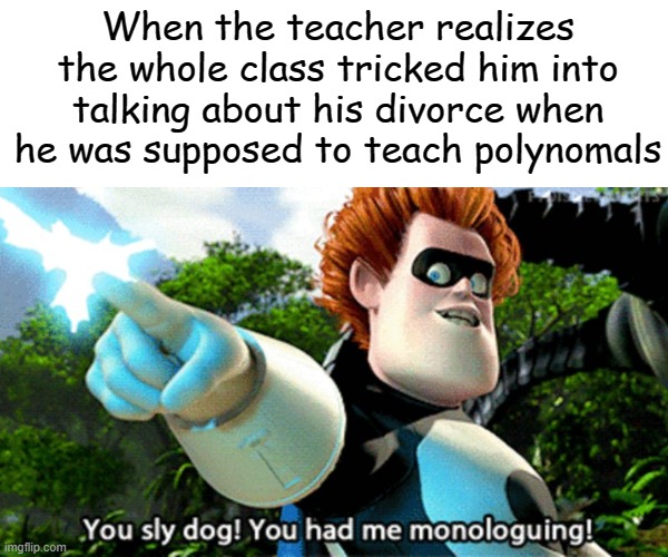 When the teacher realizes the whole class tricked him into talking about his divorce when he was supposed to teach polynomals | image tagged in sly dog | made w/ Imgflip meme maker