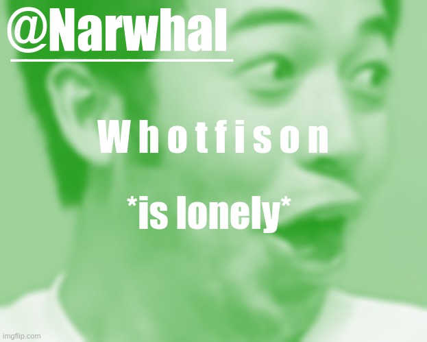 The stream is d e d | W h o t f i s o n; *is lonely* | image tagged in narwhal pog temp | made w/ Imgflip meme maker