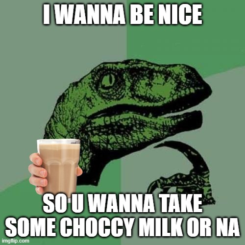 take some choccy milk |  I WANNA BE NICE; SO U WANNA TAKE SOME CHOCCY MILK OR NA | image tagged in memes,philosoraptor | made w/ Imgflip meme maker