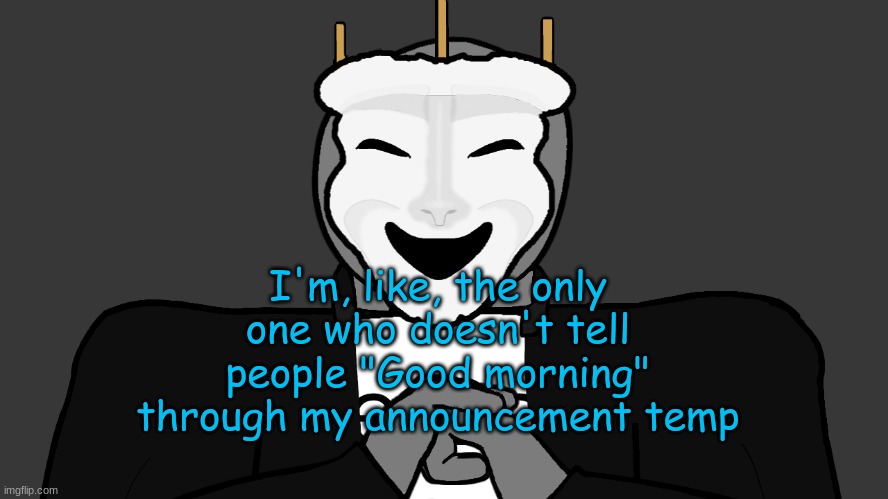 lol | I'm, like, the only one who doesn't tell people "Good morning" through my announcement temp | image tagged in msmg,memes | made w/ Imgflip meme maker