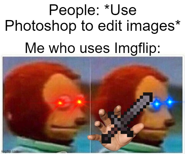 Yes, that's right. I USE IMGFLIP TO EDIT IMAGES. | People: *Use Photoshop to edit images*; Me who uses Imgflip: | image tagged in memes,monkey puppet | made w/ Imgflip meme maker
