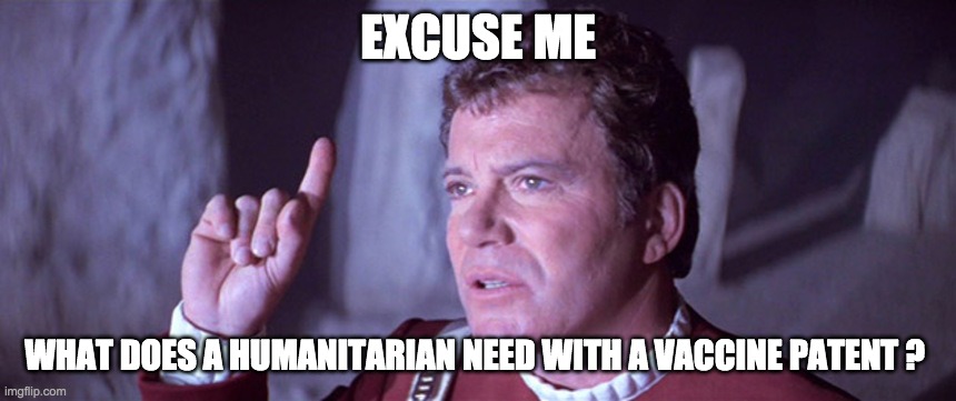 What does god need with a starship Star Trek Kirk | EXCUSE ME; WHAT DOES A HUMANITARIAN NEED WITH A VACCINE PATENT ? | image tagged in what does god need with a starship star trek kirk | made w/ Imgflip meme maker