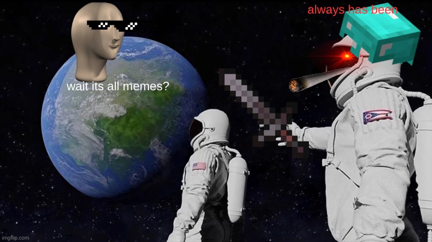 Always Has Been | always has been; wait its all memes? | image tagged in memes,always has been | made w/ Imgflip meme maker