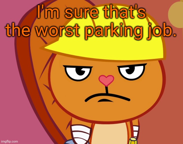 Jealousy Handy (HTF) | I'm sure that's the worst parking job. | image tagged in jealousy handy htf | made w/ Imgflip meme maker