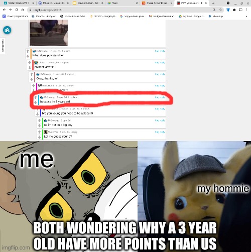 visible confusion | me; my homie; BOTH WONDERING WHY A 3 YEAR OLD HAVE MORE POINTS THAN US | image tagged in memes,unsettled tom,unsettled detective pikachu | made w/ Imgflip meme maker
