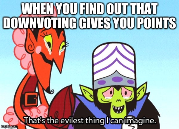Thanks to ME_MUMS_MEME_MAKER_MAN for the inspiration | WHEN YOU FIND OUT THAT DOWNVOTING GIVES YOU POINTS | image tagged in thats the most evil thing i can imagine | made w/ Imgflip meme maker