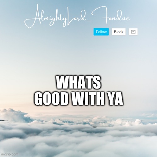 Just woke up | WHATS GOOD WITH YA | image tagged in fondue cloud template | made w/ Imgflip meme maker