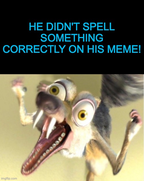 Overreacting Squirrel | HE DIDN'T SPELL SOMETHING CORRECTLY ON HIS MEME! | image tagged in overreacting squirrel | made w/ Imgflip meme maker