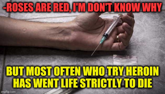 -Keep back! | -ROSES ARE RED, I'M DON'T KNOW WHY; BUT MOST OFTEN WHO TRY HEROIN HAS WENT LIFE STRICTLY TO DIE | image tagged in heroin,life sucks,don't do drugs,theneedledrop,roses are red,verse | made w/ Imgflip meme maker