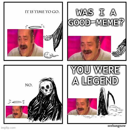 R.I.P El Risitas | WAS I A GOOD MEME? YOU WERE A LEGEND | image tagged in was i a good meme,memes,laughing,spanish,funny,spanish laughing guy | made w/ Imgflip meme maker