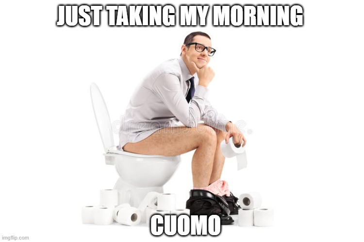 Dump Cuomo | JUST TAKING MY MORNING; CUOMO | image tagged in criminal | made w/ Imgflip meme maker