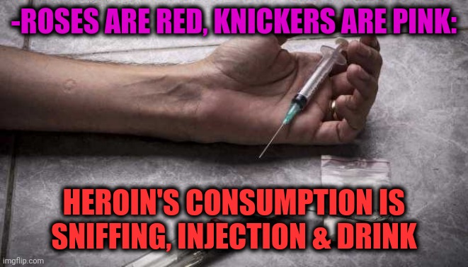 -Social media project. | -ROSES ARE RED, KNICKERS ARE PINK:; HEROIN'S CONSUMPTION IS SNIFFING, INJECTION & DRINK | image tagged in heroin,social distancing,ads,don't do drugs,go to horny jail,verse | made w/ Imgflip meme maker