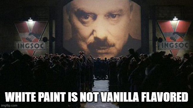 Said Big brother | WHITE PAINT IS NOT VANILLA FLAVORED | image tagged in 1984 | made w/ Imgflip meme maker