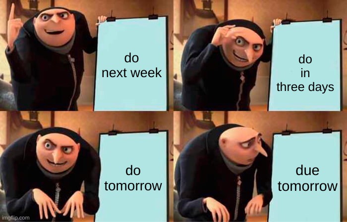 Someone probably made this meme before but who tf cares | do next week; do in three days; do tomorrow; due tomorrow | image tagged in memes,gru's plan | made w/ Imgflip meme maker