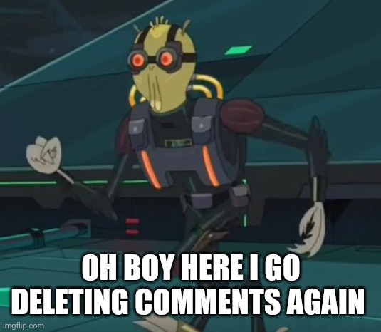 oh boy here i go killing again | OH BOY HERE I GO DELETING COMMENTS AGAIN | image tagged in oh boy here i go killing again | made w/ Imgflip meme maker