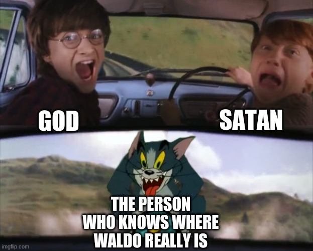 Pleasetellmewhereheis | SATAN; GOD; THE PERSON WHO KNOWS WHERE WALDO REALLY IS | image tagged in tom chasing harry and ron weasly | made w/ Imgflip meme maker