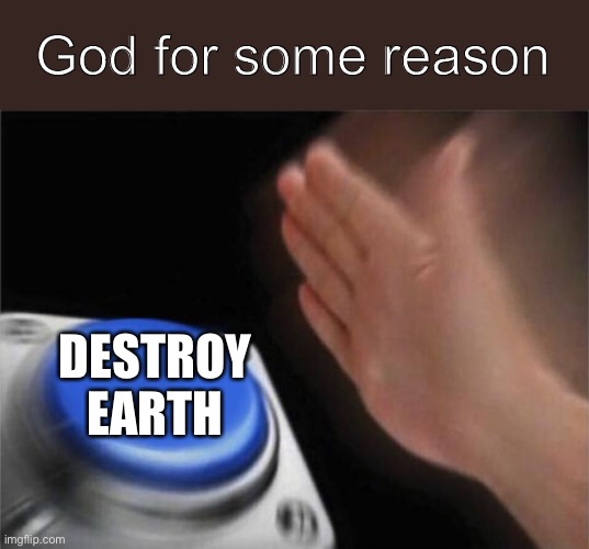 Blank Nut Button Meme | God for some reason; DESTROY EARTH | image tagged in memes,blank nut button | made w/ Imgflip meme maker