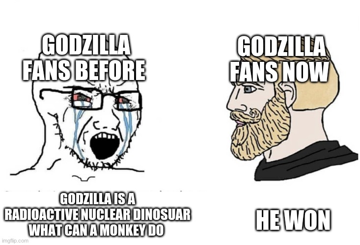 Godzilla fan before vs after | GODZILLA FANS BEFORE; GODZILLA FANS NOW; GODZILLA IS A RADIOACTIVE NUCLEAR DINOSUAR WHAT CAN A MONKEY DO; HE WON | image tagged in soyboy vs yes chad | made w/ Imgflip meme maker