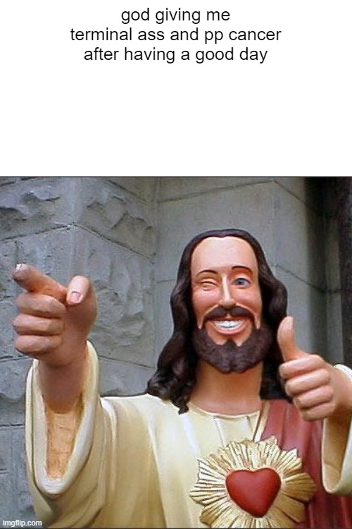 Buddy Christ Meme | god giving me terminal ass and pp cancer after having a good day | image tagged in memes,buddy christ | made w/ Imgflip meme maker