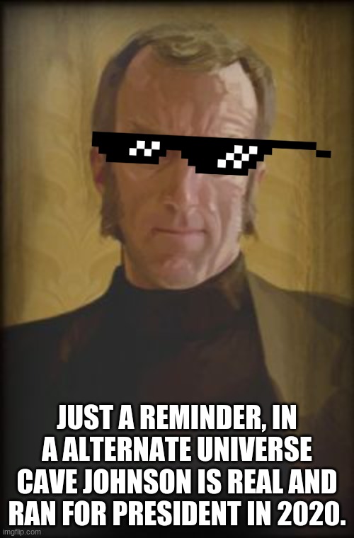 A friendly Reminder | JUST A REMINDER, IN A ALTERNATE UNIVERSE CAVE JOHNSON IS REAL AND RAN FOR PRESIDENT IN 2020. | image tagged in cave johnson | made w/ Imgflip meme maker