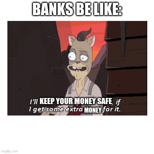 does anyone remember this part? i thought it was funny so i made a meme of it. | BANKS BE LIKE:; KEEP YOUR MONEY SAFE; MONEY | image tagged in rick and morty,memes,funny,so true memes,blank transparent square | made w/ Imgflip meme maker