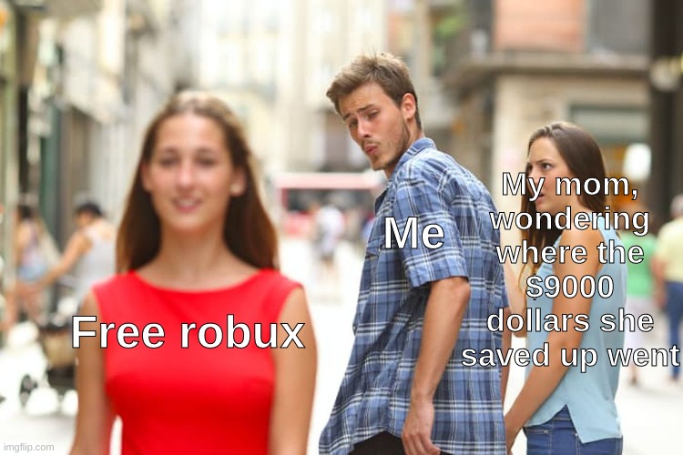 tfw robux | My mom, wondering where the $9000 dollars she saved up went; Me; Free robux | image tagged in memes,distracted boyfriend | made w/ Imgflip meme maker