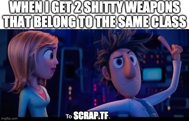 tf2 meme | WHEN I GET 2 SHITTY WEAPONS THAT BELONG TO THE SAME CLASS; SCRAP.TF | image tagged in to the computer | made w/ Imgflip meme maker