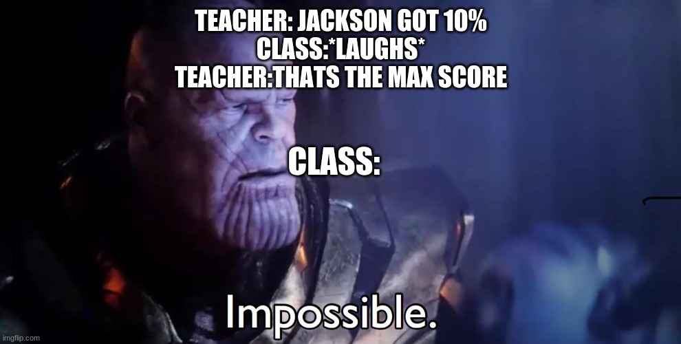 Thanos Impossible | TEACHER: JACKSON GOT 10%
CLASS:*LAUGHS*
TEACHER:THATS THE MAX SCORE; CLASS: | image tagged in thanos impossible | made w/ Imgflip meme maker