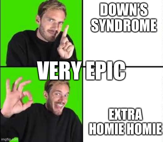 DOWN’S SYNDROME EXTRA HOMIE HOMIE VERY EPIC | image tagged in pewdiepie drake | made w/ Imgflip meme maker