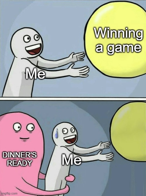 Running Away Balloon | Winning a game; Me; DINNER'S READY; Me | image tagged in memes,running away balloon | made w/ Imgflip meme maker