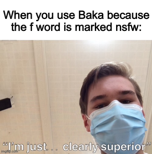 My cranium volume in unrivaled by any living thing | When you use Baka because the f word is marked nsfw: | image tagged in i m just clearly superior | made w/ Imgflip meme maker