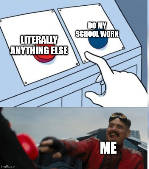 productive procrastination | LITERALLY ANYTHING ELSE; DO MY SCHOOL WORK; ME | image tagged in eggman button meme,memes,funny memes,procrastination,school | made w/ Imgflip meme maker
