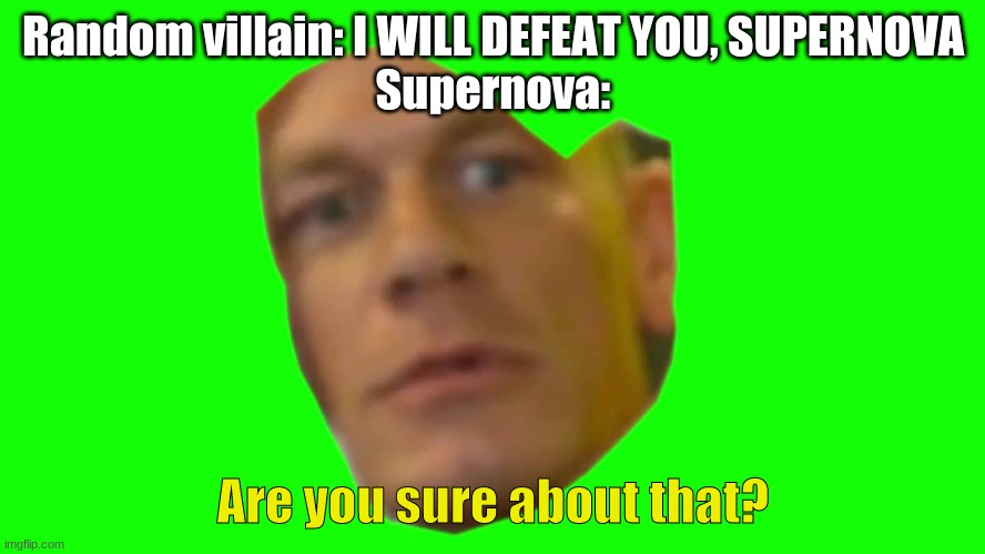 Are you sure about that? (Cena) | Random villain: I WILL DEFEAT YOU, SUPERNOVA
Supernova:; Are you sure about that? | image tagged in are you sure about that cena | made w/ Imgflip meme maker