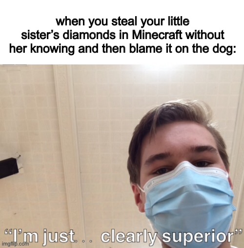 Very epic | when you steal your little sister’s diamonds in Minecraft without her knowing and then blame it on the dog: | image tagged in i m just clearly superior | made w/ Imgflip meme maker