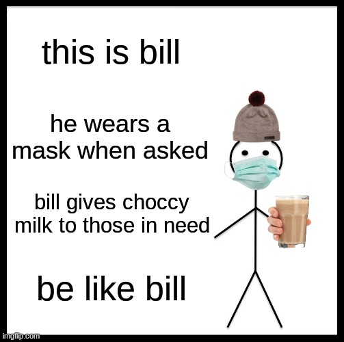 bill is our savior | this is bill; he wears a mask when asked; bill gives choccy milk to those in need; be like bill | image tagged in memes,be like bill | made w/ Imgflip meme maker